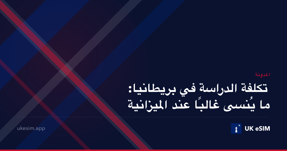 تكلفة الدراسة في بريطانيا: ما يُنسى غالبًا عند الميزانية