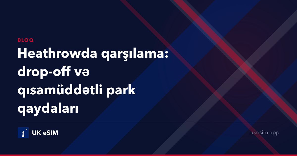 Heathrowda qarşılama: drop-off və qısamüddətli park qaydaları
