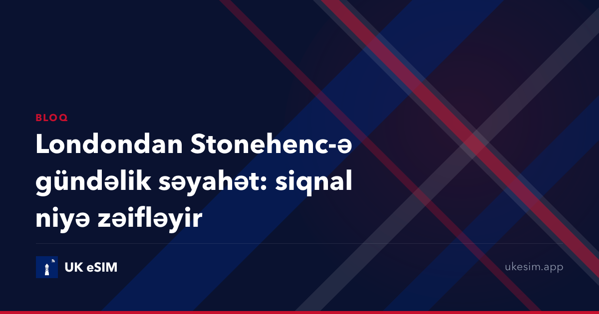 Londondan Stonehenc-ə gündəlik səyahət: siqnal niyə zəifləyir