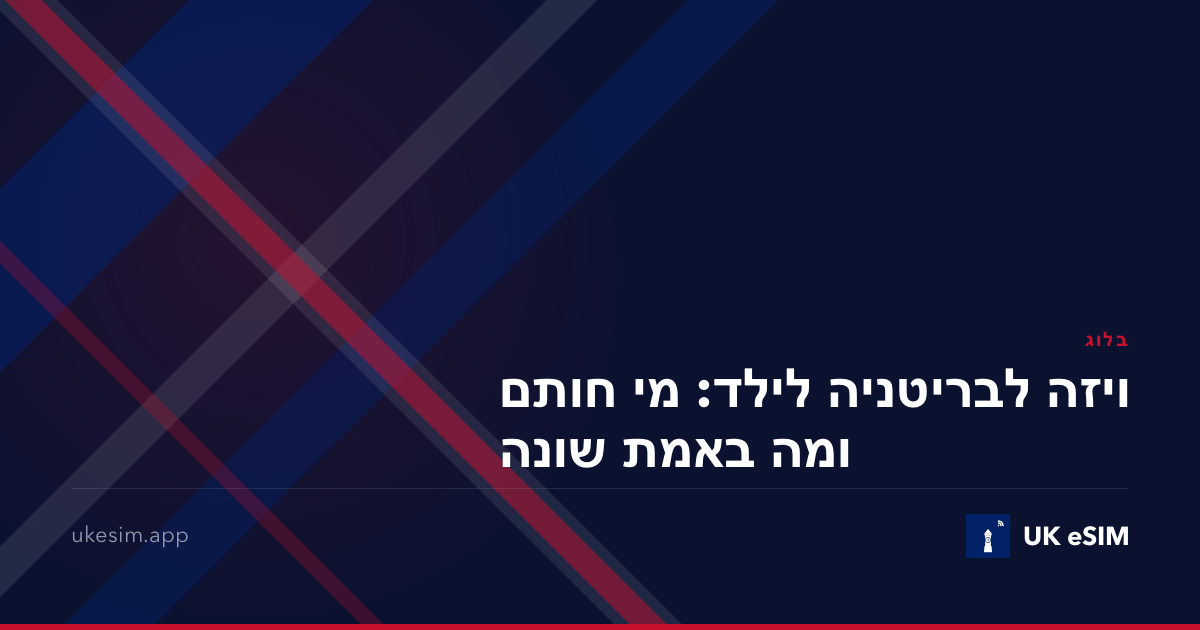 ויזה לבריטניה לילד: מי חותם ומה באמת שונה