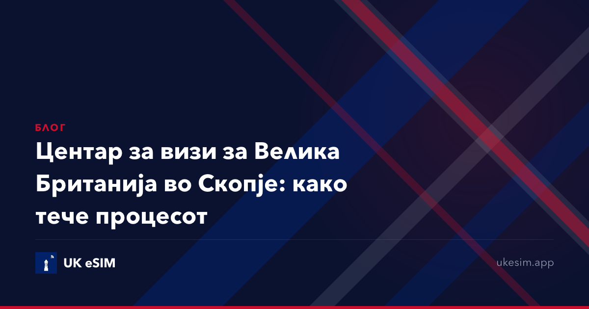 Центар за визи за Велика Британија во Скопје: како тече процесот